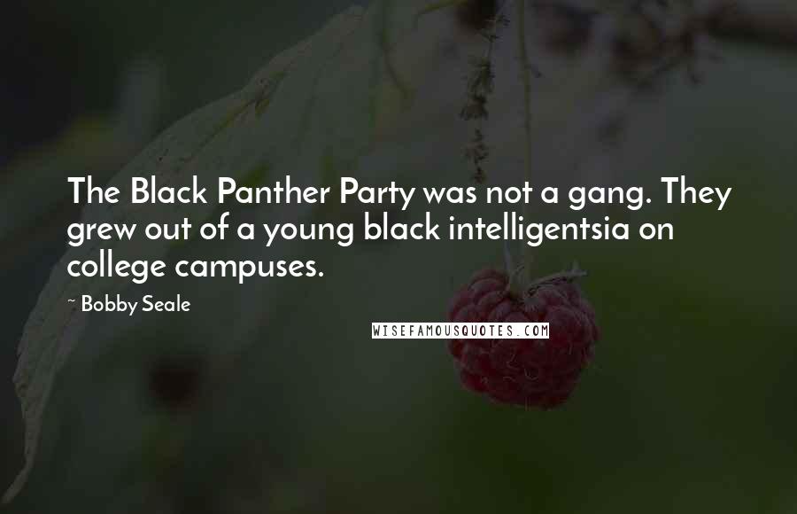 Bobby Seale Quotes: The Black Panther Party was not a gang. They grew out of a young black intelligentsia on college campuses.