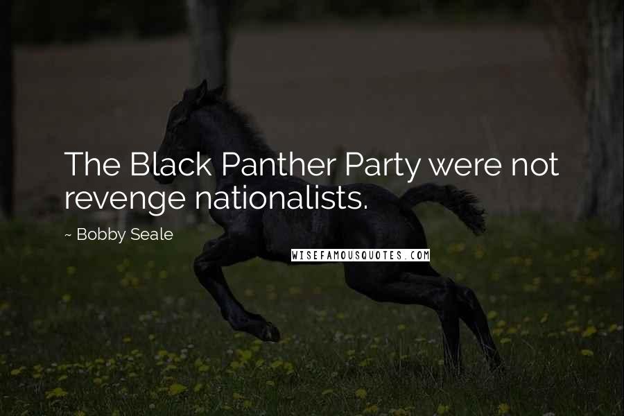Bobby Seale Quotes: The Black Panther Party were not revenge nationalists.