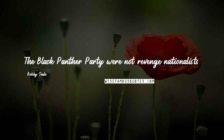 Bobby Seale Quotes: The Black Panther Party were not revenge nationalists.