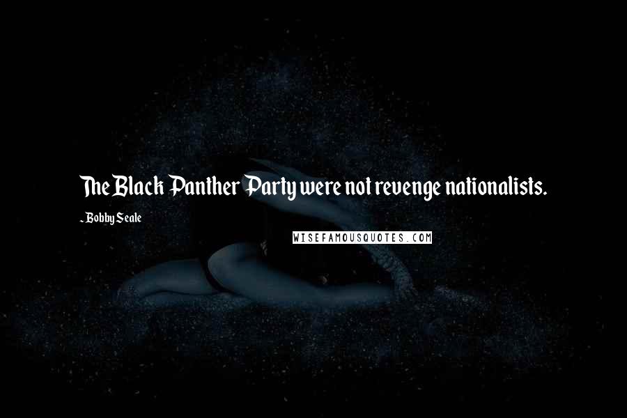 Bobby Seale Quotes: The Black Panther Party were not revenge nationalists.