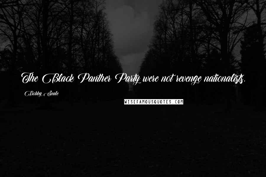 Bobby Seale Quotes: The Black Panther Party were not revenge nationalists.