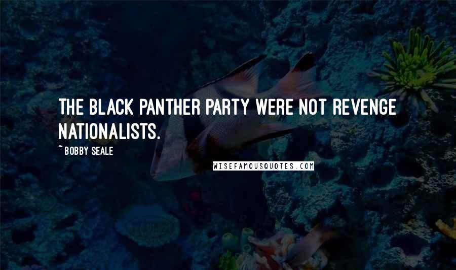 Bobby Seale Quotes: The Black Panther Party were not revenge nationalists.