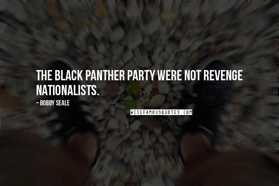 Bobby Seale Quotes: The Black Panther Party were not revenge nationalists.