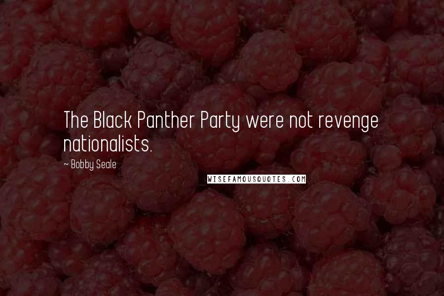 Bobby Seale Quotes: The Black Panther Party were not revenge nationalists.