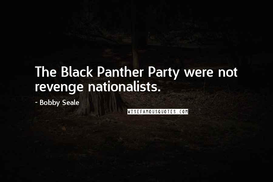 Bobby Seale Quotes: The Black Panther Party were not revenge nationalists.