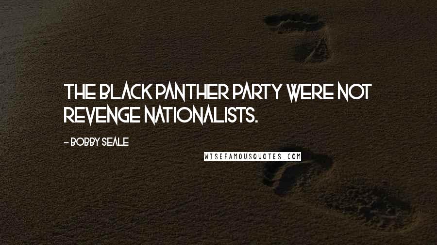 Bobby Seale Quotes: The Black Panther Party were not revenge nationalists.