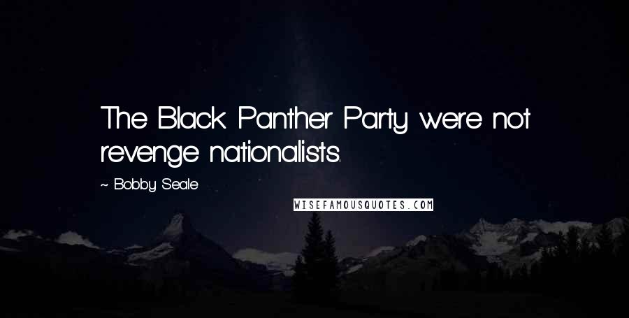 Bobby Seale Quotes: The Black Panther Party were not revenge nationalists.