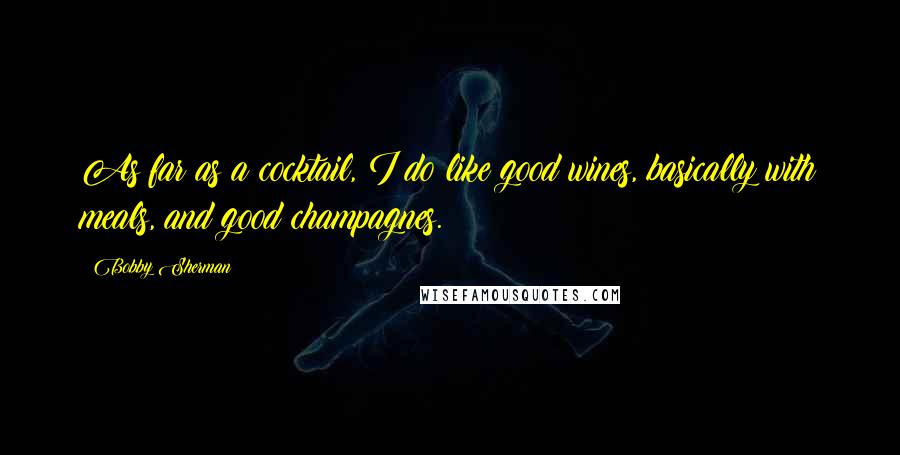Bobby Sherman Quotes: As far as a cocktail, I do like good wines, basically with meals, and good champagnes.