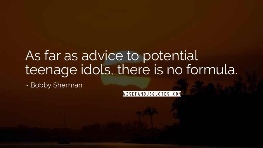 Bobby Sherman Quotes: As far as advice to potential teenage idols, there is no formula.