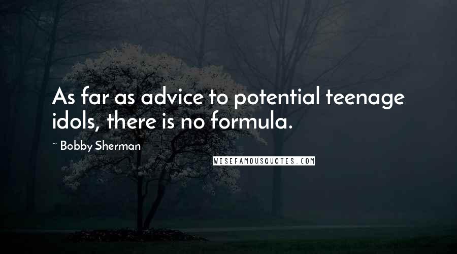 Bobby Sherman Quotes: As far as advice to potential teenage idols, there is no formula.