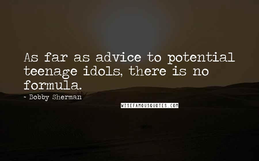Bobby Sherman Quotes: As far as advice to potential teenage idols, there is no formula.