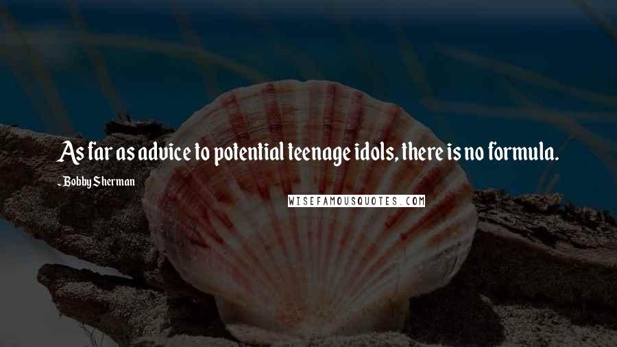 Bobby Sherman Quotes: As far as advice to potential teenage idols, there is no formula.