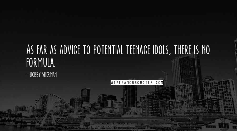 Bobby Sherman Quotes: As far as advice to potential teenage idols, there is no formula.