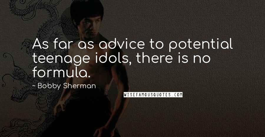 Bobby Sherman Quotes: As far as advice to potential teenage idols, there is no formula.