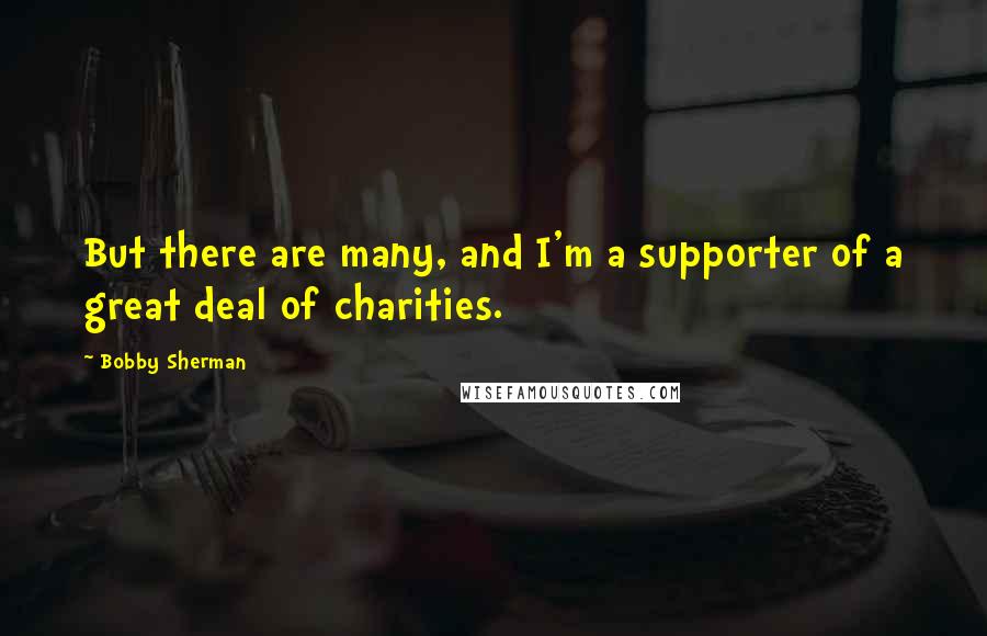 Bobby Sherman Quotes: But there are many, and I'm a supporter of a great deal of charities.