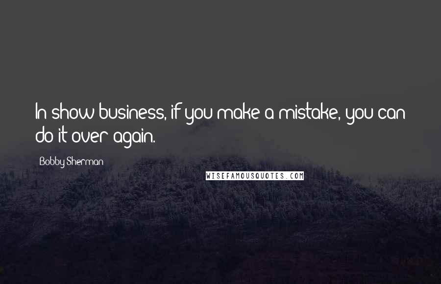 Bobby Sherman Quotes: In show business, if you make a mistake, you can do it over again.