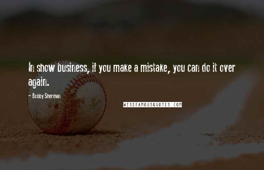 Bobby Sherman Quotes: In show business, if you make a mistake, you can do it over again.