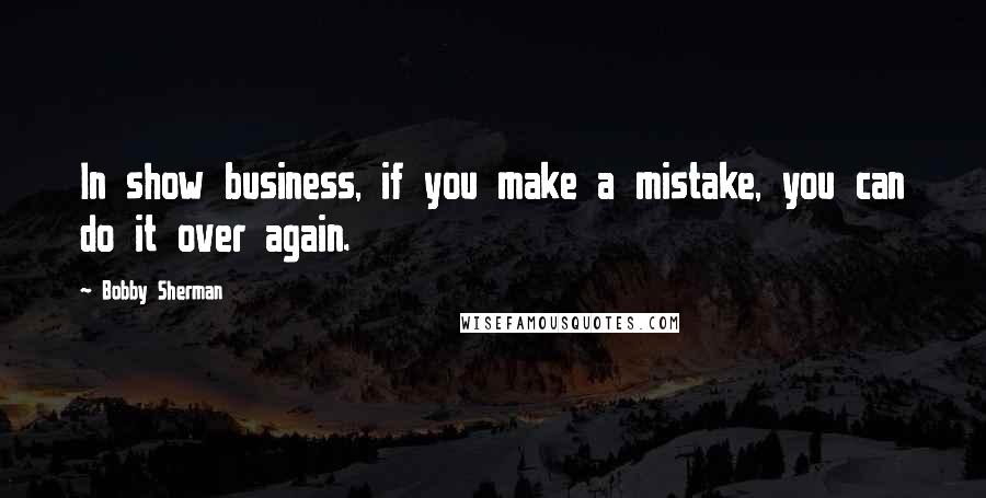 Bobby Sherman Quotes: In show business, if you make a mistake, you can do it over again.