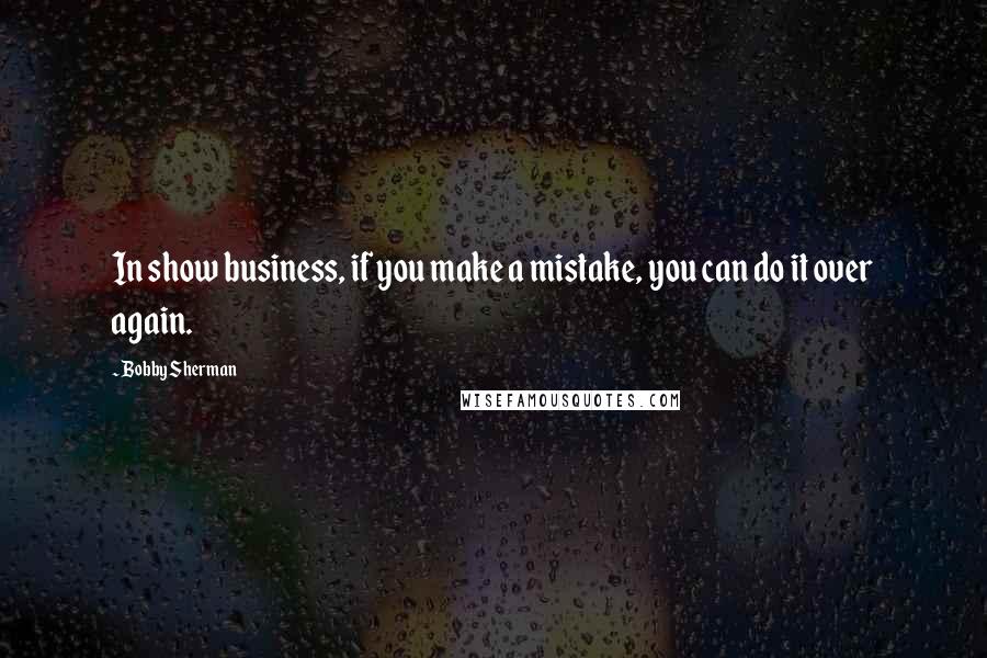 Bobby Sherman Quotes: In show business, if you make a mistake, you can do it over again.