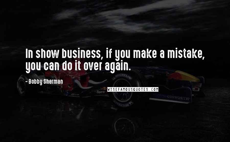 Bobby Sherman Quotes: In show business, if you make a mistake, you can do it over again.