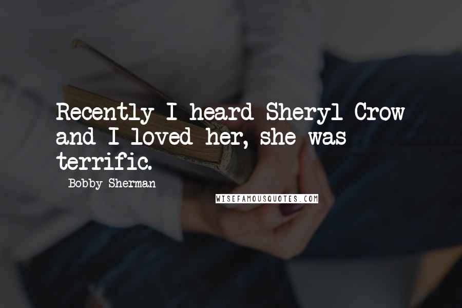 Bobby Sherman Quotes: Recently I heard Sheryl Crow and I loved her, she was terrific.