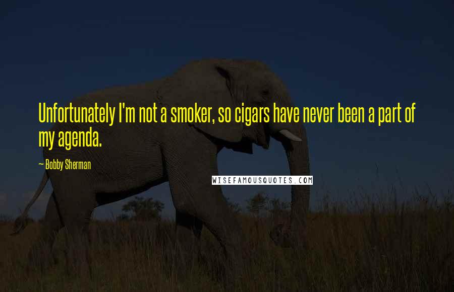 Bobby Sherman Quotes: Unfortunately I'm not a smoker, so cigars have never been a part of my agenda.