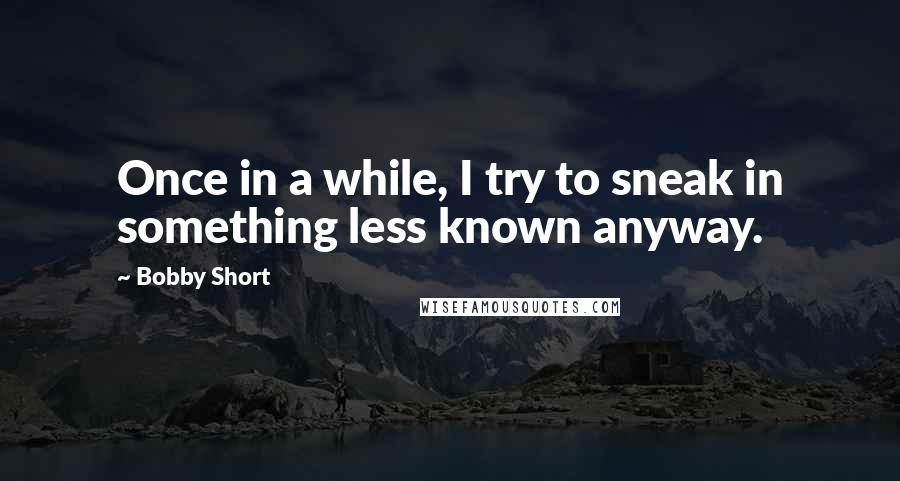Bobby Short Quotes: Once in a while, I try to sneak in something less known anyway.