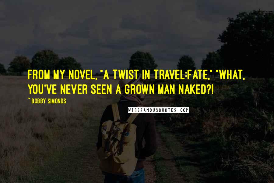 Bobby Simonds Quotes: From my novel, "A Twist in Travel:Fate," "What, you've never seen a grown man naked?!