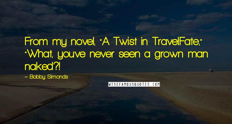 Bobby Simonds Quotes: From my novel, "A Twist in Travel:Fate," "What, you've never seen a grown man naked?!