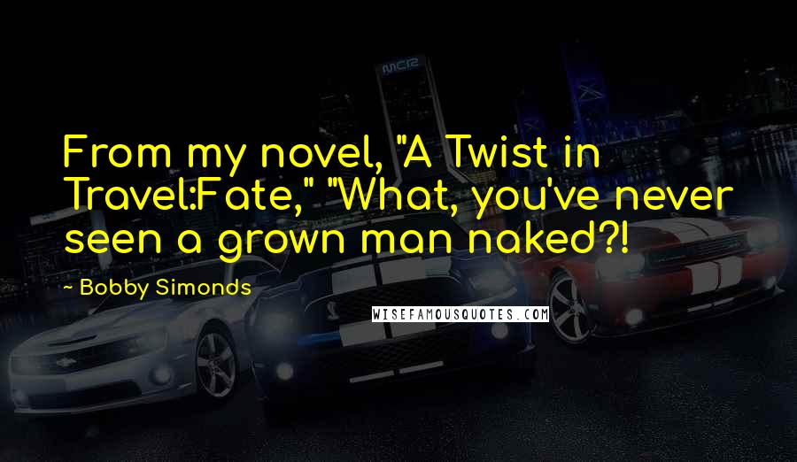 Bobby Simonds Quotes: From my novel, "A Twist in Travel:Fate," "What, you've never seen a grown man naked?!