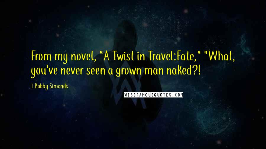 Bobby Simonds Quotes: From my novel, "A Twist in Travel:Fate," "What, you've never seen a grown man naked?!