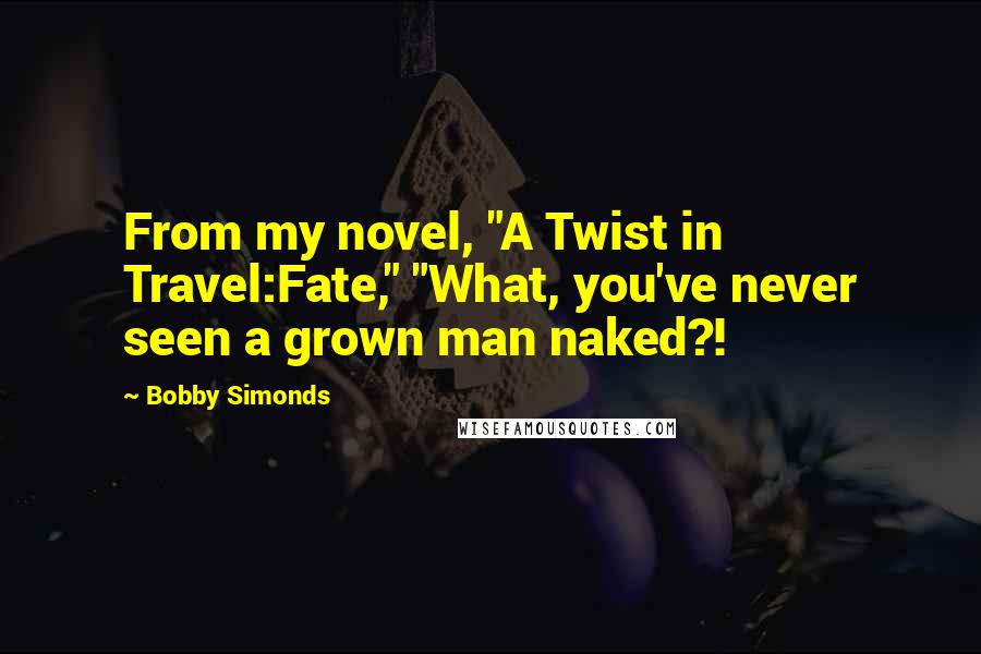 Bobby Simonds Quotes: From my novel, "A Twist in Travel:Fate," "What, you've never seen a grown man naked?!