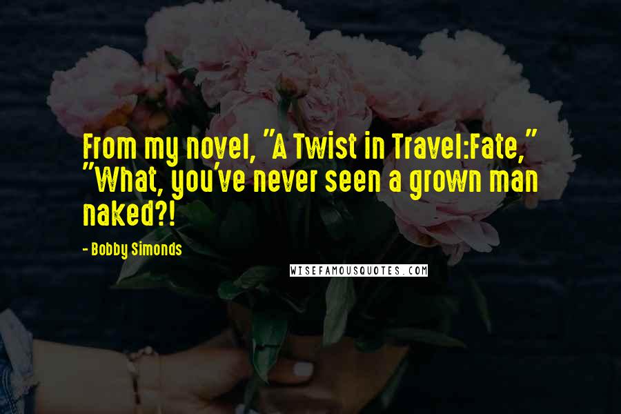 Bobby Simonds Quotes: From my novel, "A Twist in Travel:Fate," "What, you've never seen a grown man naked?!