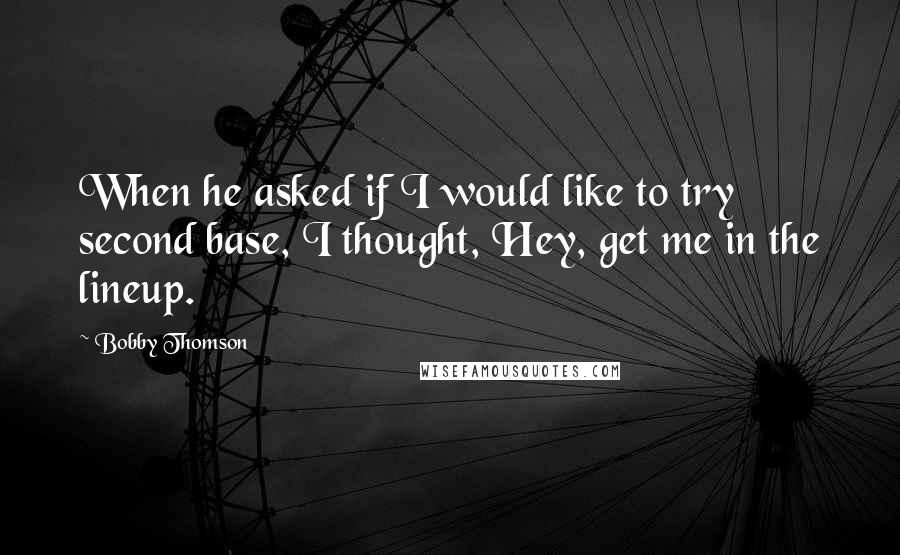 Bobby Thomson Quotes: When he asked if I would like to try second base, I thought, Hey, get me in the lineup.