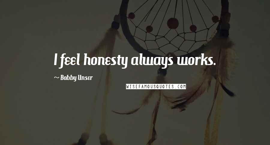 Bobby Unser Quotes: I feel honesty always works.