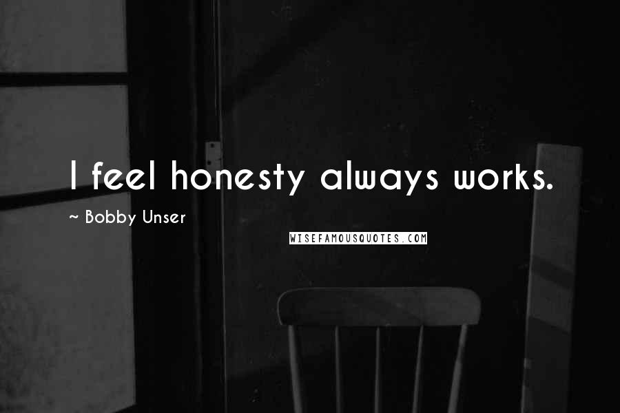 Bobby Unser Quotes: I feel honesty always works.