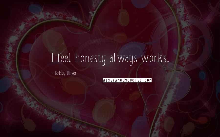 Bobby Unser Quotes: I feel honesty always works.