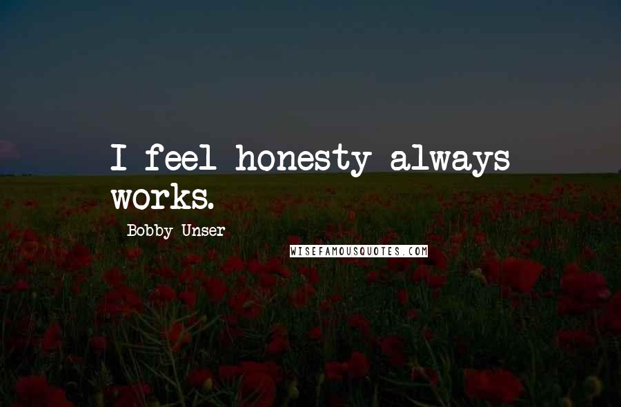 Bobby Unser Quotes: I feel honesty always works.