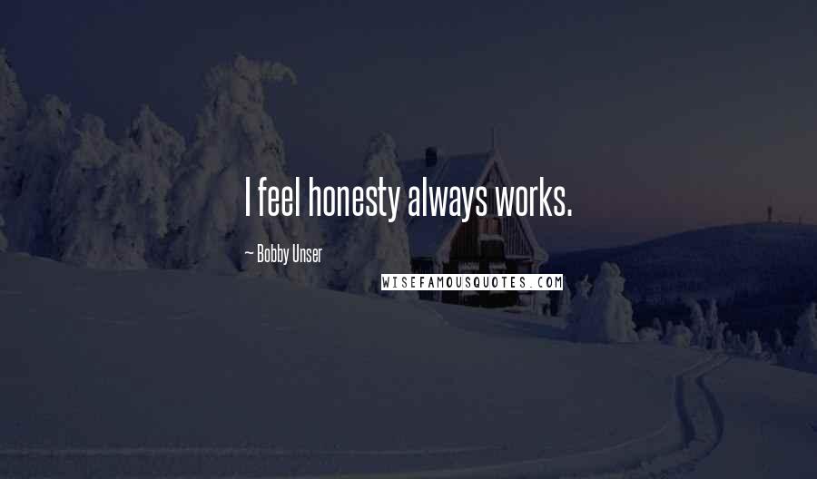 Bobby Unser Quotes: I feel honesty always works.