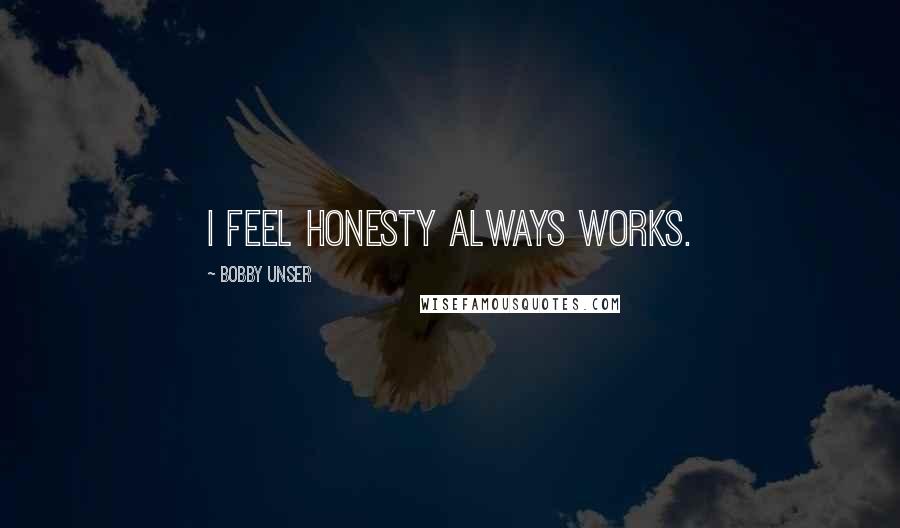 Bobby Unser Quotes: I feel honesty always works.