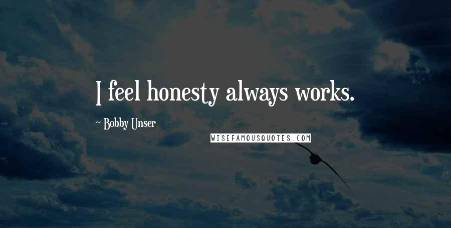 Bobby Unser Quotes: I feel honesty always works.