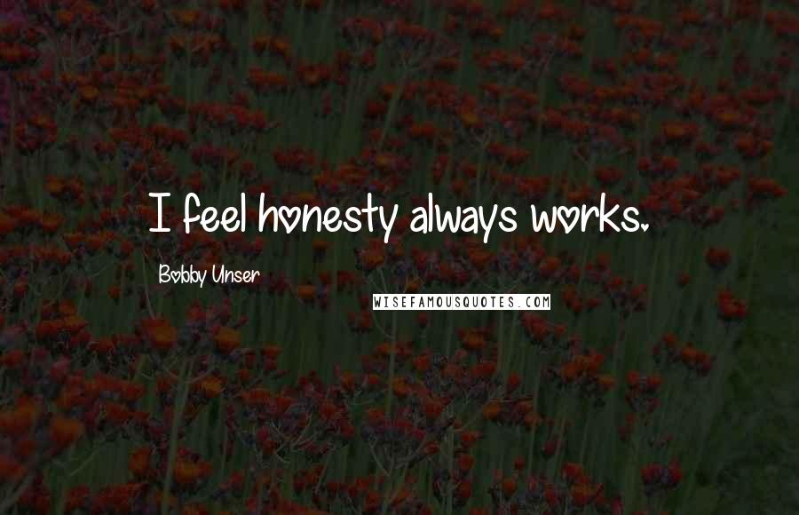 Bobby Unser Quotes: I feel honesty always works.