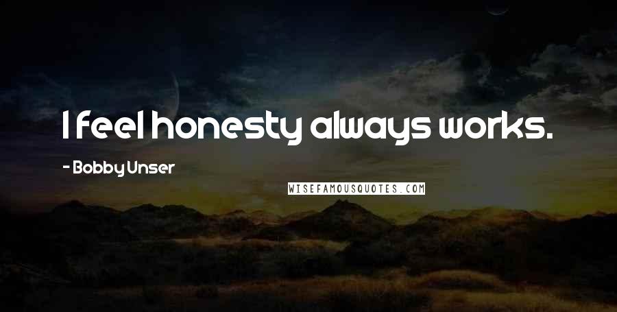 Bobby Unser Quotes: I feel honesty always works.