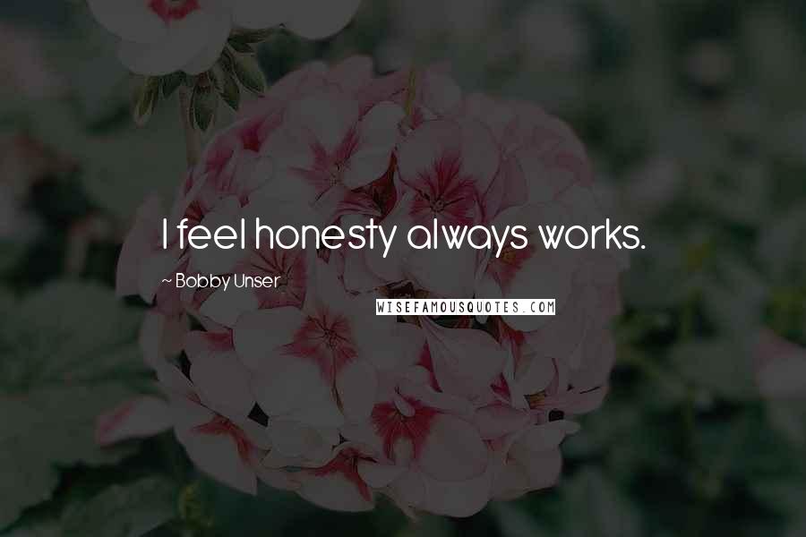 Bobby Unser Quotes: I feel honesty always works.