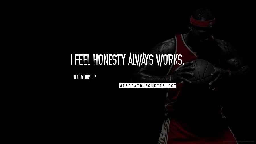 Bobby Unser Quotes: I feel honesty always works.