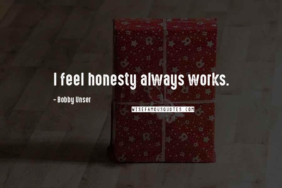 Bobby Unser Quotes: I feel honesty always works.