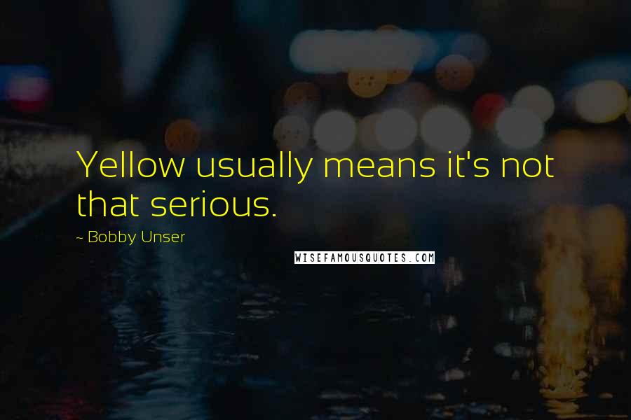 Bobby Unser Quotes: Yellow usually means it's not that serious.