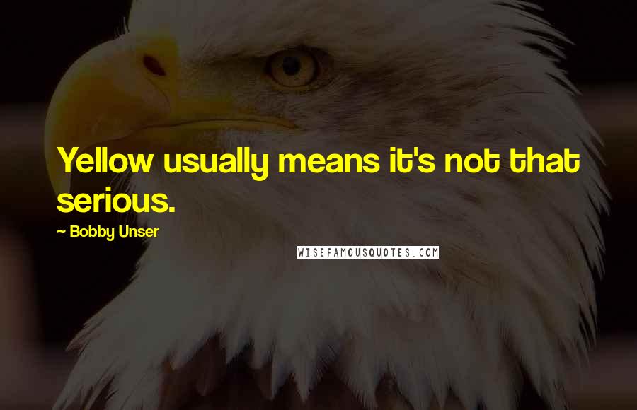 Bobby Unser Quotes: Yellow usually means it's not that serious.