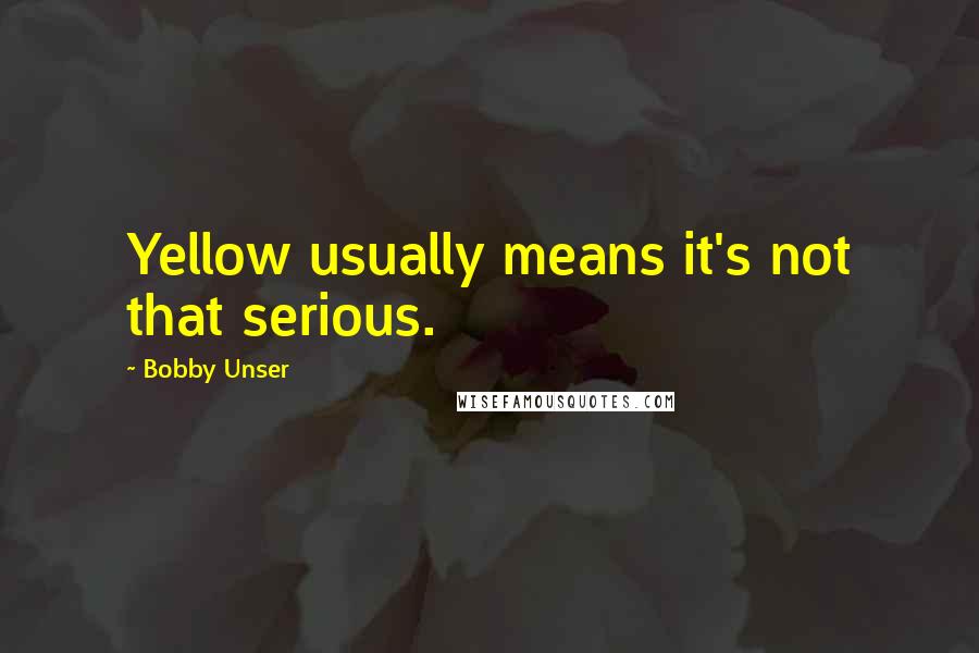 Bobby Unser Quotes: Yellow usually means it's not that serious.