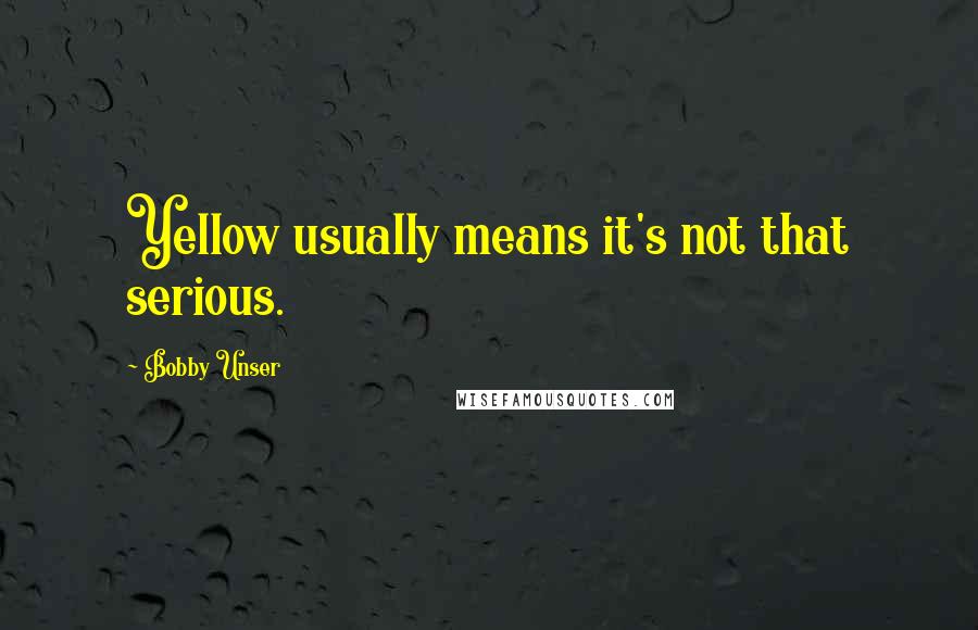Bobby Unser Quotes: Yellow usually means it's not that serious.